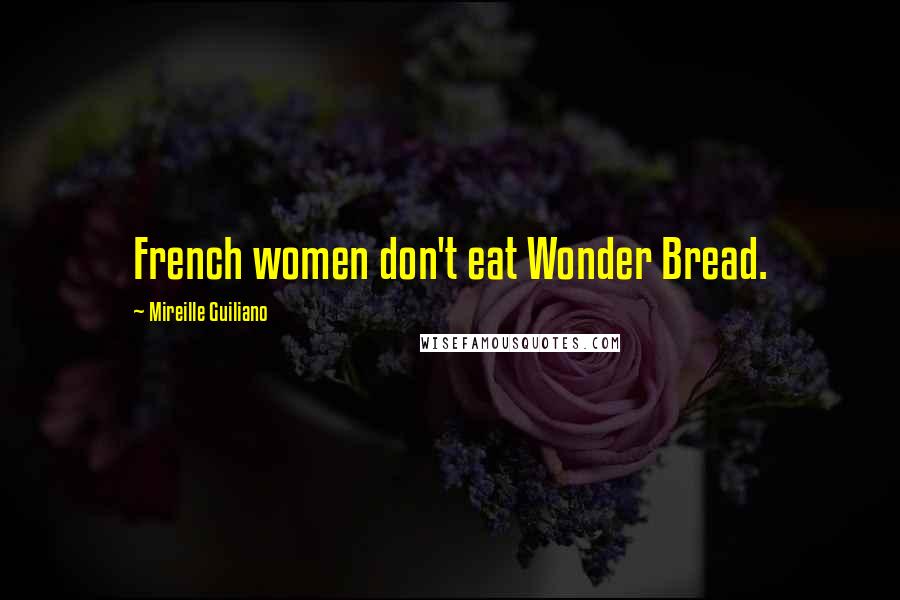 Mireille Guiliano Quotes: French women don't eat Wonder Bread.