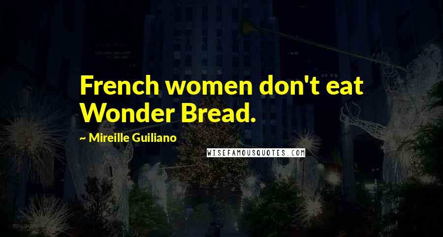 Mireille Guiliano Quotes: French women don't eat Wonder Bread.