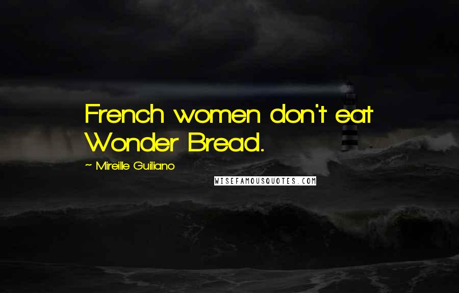 Mireille Guiliano Quotes: French women don't eat Wonder Bread.