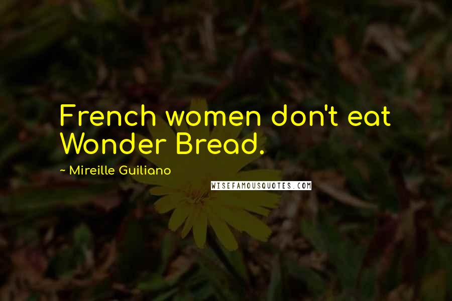 Mireille Guiliano Quotes: French women don't eat Wonder Bread.