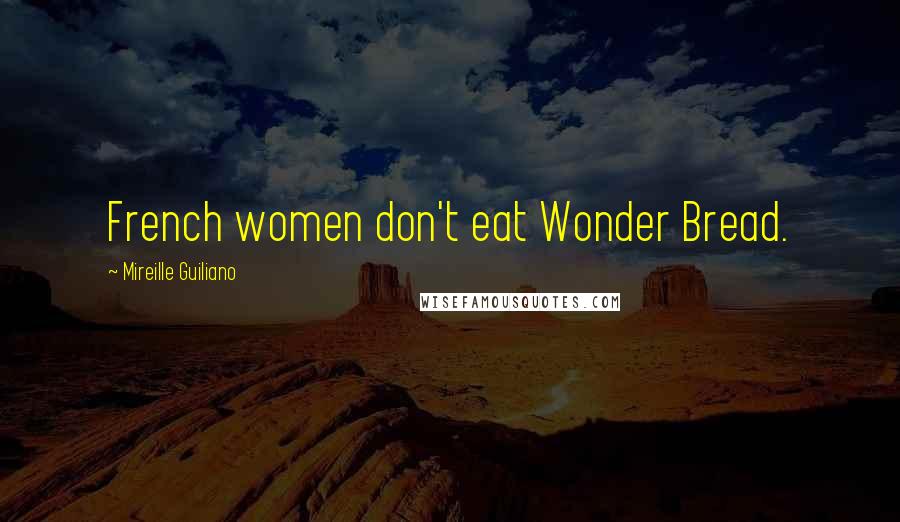 Mireille Guiliano Quotes: French women don't eat Wonder Bread.