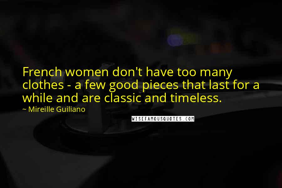 Mireille Guiliano Quotes: French women don't have too many clothes - a few good pieces that last for a while and are classic and timeless.