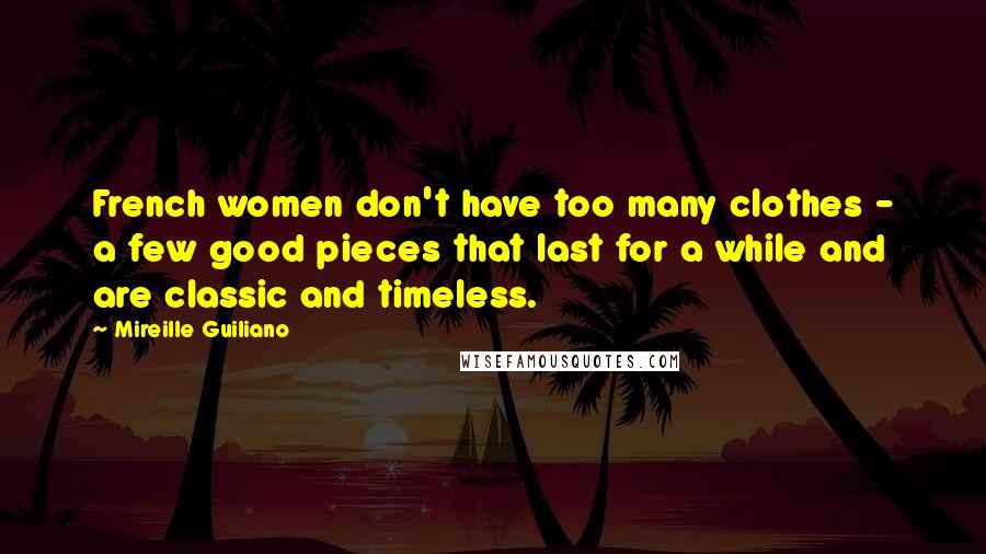 Mireille Guiliano Quotes: French women don't have too many clothes - a few good pieces that last for a while and are classic and timeless.