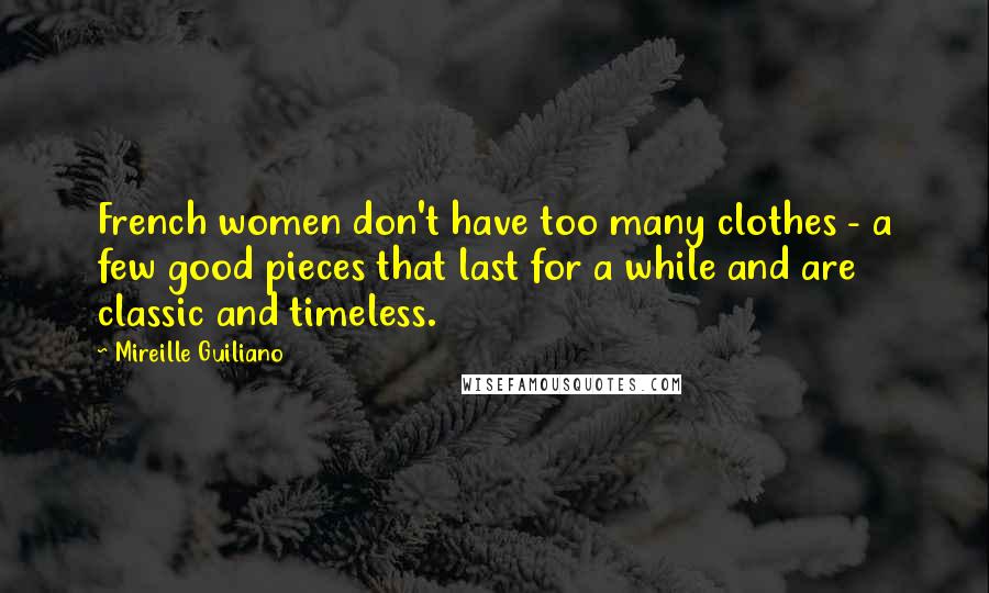 Mireille Guiliano Quotes: French women don't have too many clothes - a few good pieces that last for a while and are classic and timeless.