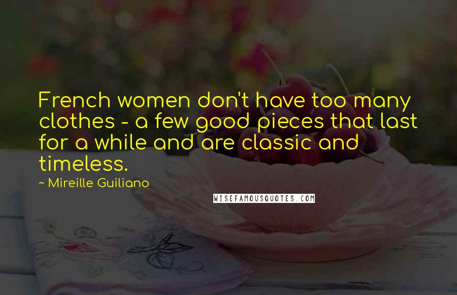 Mireille Guiliano Quotes: French women don't have too many clothes - a few good pieces that last for a while and are classic and timeless.