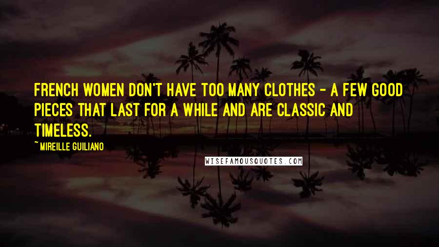 Mireille Guiliano Quotes: French women don't have too many clothes - a few good pieces that last for a while and are classic and timeless.