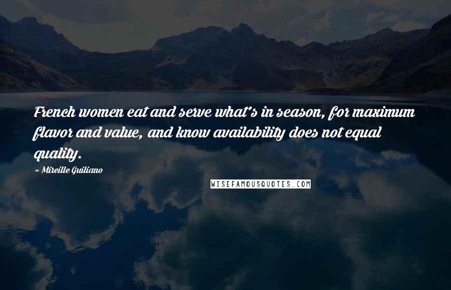 Mireille Guiliano Quotes: French women eat and serve what's in season, for maximum flavor and value, and know availability does not equal quality.