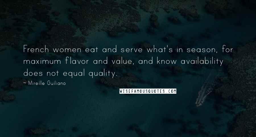 Mireille Guiliano Quotes: French women eat and serve what's in season, for maximum flavor and value, and know availability does not equal quality.