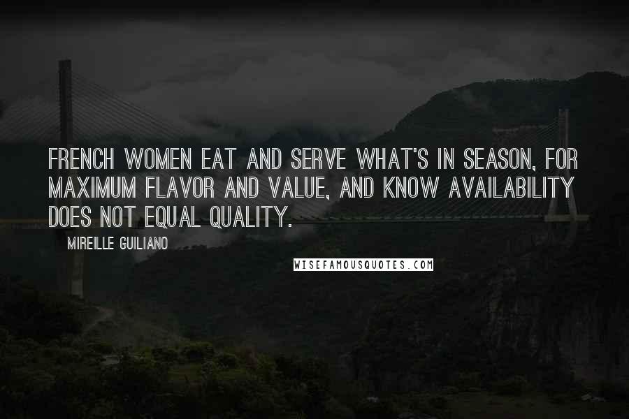 Mireille Guiliano Quotes: French women eat and serve what's in season, for maximum flavor and value, and know availability does not equal quality.