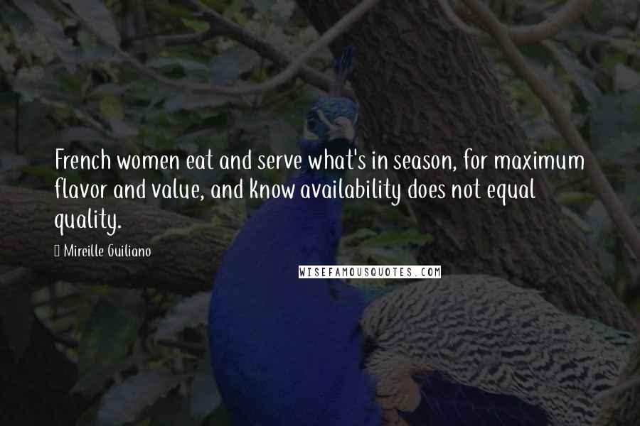 Mireille Guiliano Quotes: French women eat and serve what's in season, for maximum flavor and value, and know availability does not equal quality.