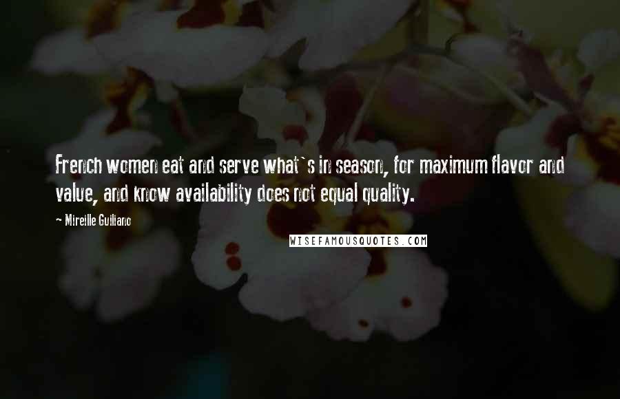 Mireille Guiliano Quotes: French women eat and serve what's in season, for maximum flavor and value, and know availability does not equal quality.