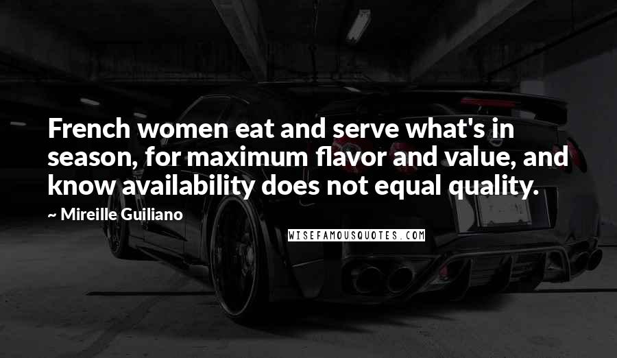 Mireille Guiliano Quotes: French women eat and serve what's in season, for maximum flavor and value, and know availability does not equal quality.