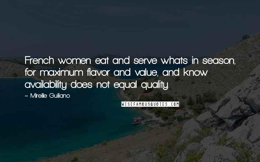 Mireille Guiliano Quotes: French women eat and serve what's in season, for maximum flavor and value, and know availability does not equal quality.