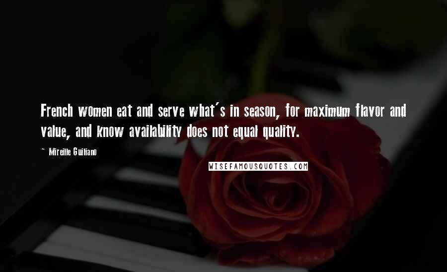 Mireille Guiliano Quotes: French women eat and serve what's in season, for maximum flavor and value, and know availability does not equal quality.