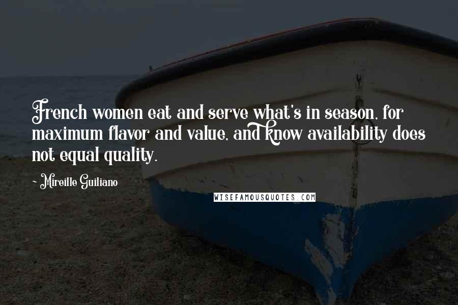 Mireille Guiliano Quotes: French women eat and serve what's in season, for maximum flavor and value, and know availability does not equal quality.