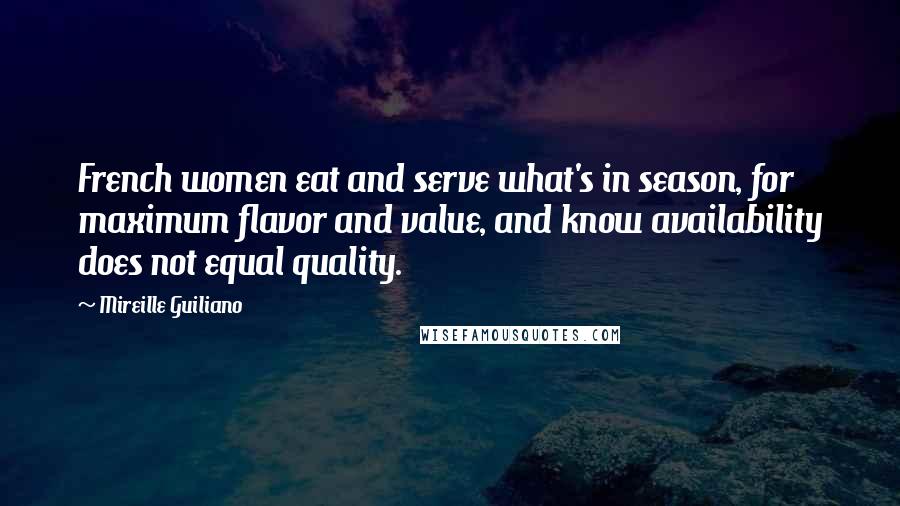 Mireille Guiliano Quotes: French women eat and serve what's in season, for maximum flavor and value, and know availability does not equal quality.