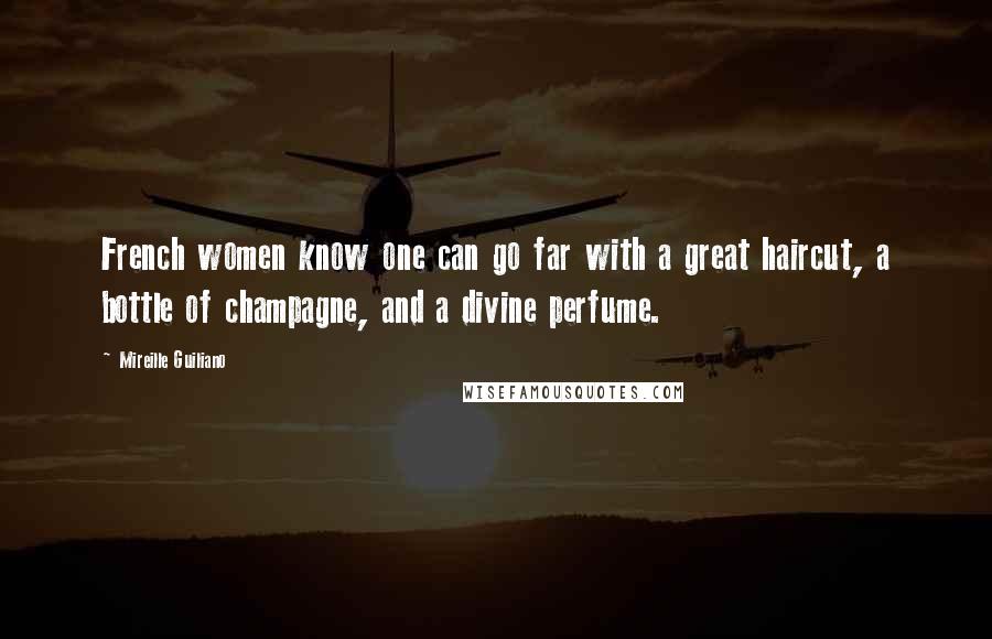 Mireille Guiliano Quotes: French women know one can go far with a great haircut, a bottle of champagne, and a divine perfume.