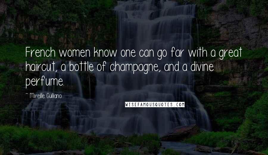 Mireille Guiliano Quotes: French women know one can go far with a great haircut, a bottle of champagne, and a divine perfume.