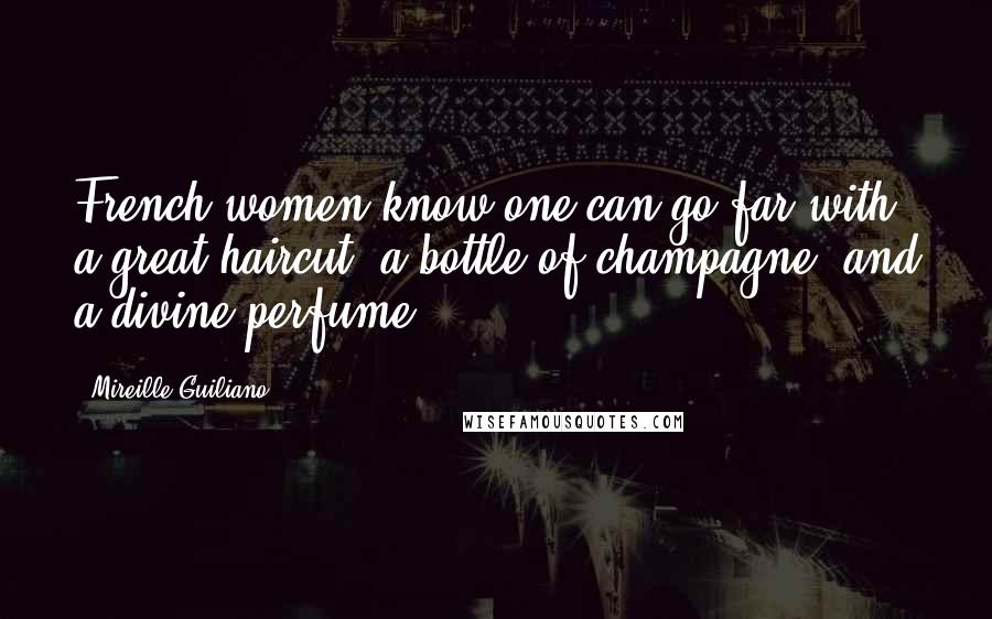 Mireille Guiliano Quotes: French women know one can go far with a great haircut, a bottle of champagne, and a divine perfume.