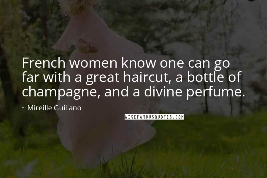 Mireille Guiliano Quotes: French women know one can go far with a great haircut, a bottle of champagne, and a divine perfume.