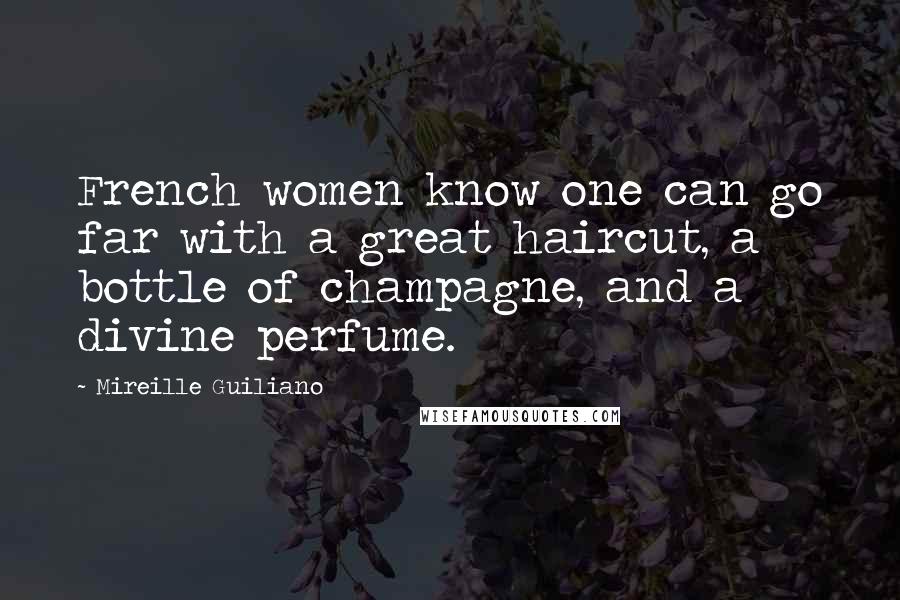 Mireille Guiliano Quotes: French women know one can go far with a great haircut, a bottle of champagne, and a divine perfume.