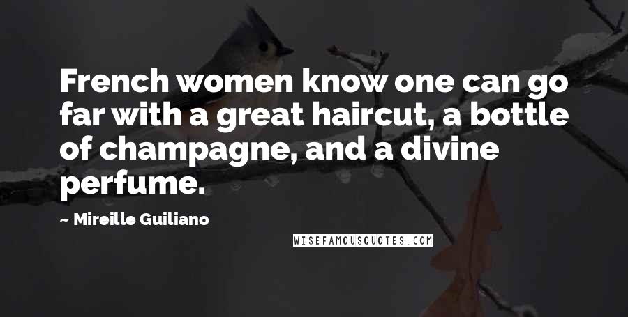 Mireille Guiliano Quotes: French women know one can go far with a great haircut, a bottle of champagne, and a divine perfume.