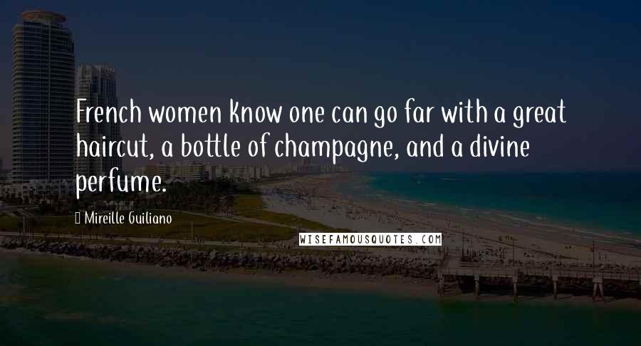 Mireille Guiliano Quotes: French women know one can go far with a great haircut, a bottle of champagne, and a divine perfume.