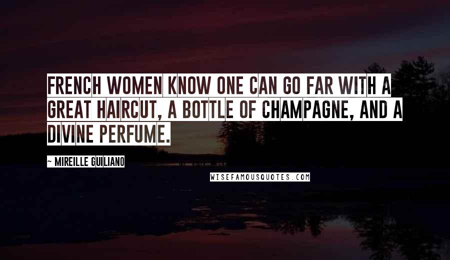 Mireille Guiliano Quotes: French women know one can go far with a great haircut, a bottle of champagne, and a divine perfume.