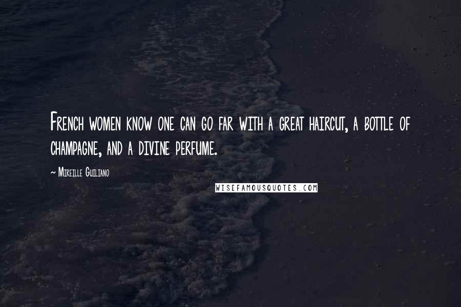 Mireille Guiliano Quotes: French women know one can go far with a great haircut, a bottle of champagne, and a divine perfume.