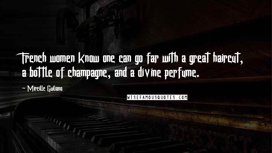 Mireille Guiliano Quotes: French women know one can go far with a great haircut, a bottle of champagne, and a divine perfume.