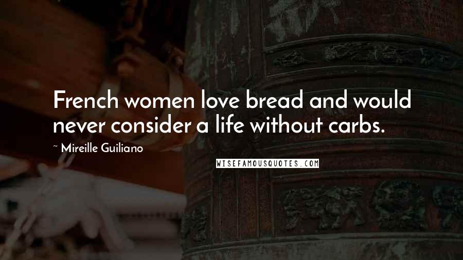 Mireille Guiliano Quotes: French women love bread and would never consider a life without carbs.