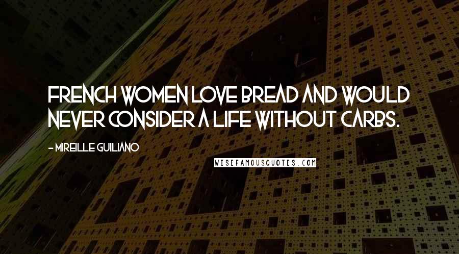 Mireille Guiliano Quotes: French women love bread and would never consider a life without carbs.