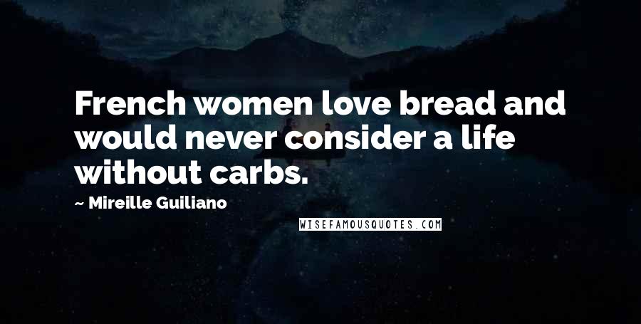 Mireille Guiliano Quotes: French women love bread and would never consider a life without carbs.