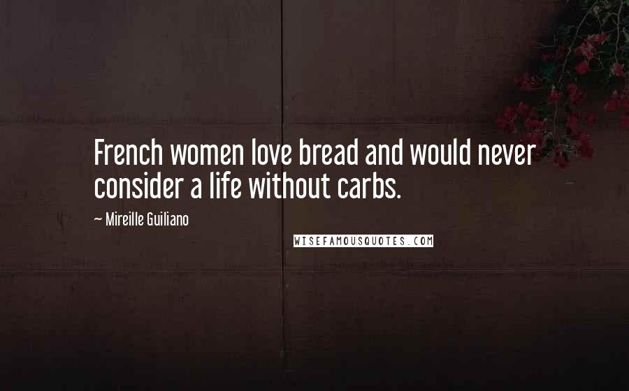 Mireille Guiliano Quotes: French women love bread and would never consider a life without carbs.