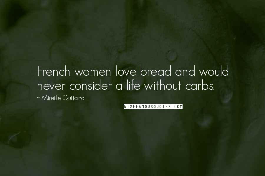 Mireille Guiliano Quotes: French women love bread and would never consider a life without carbs.