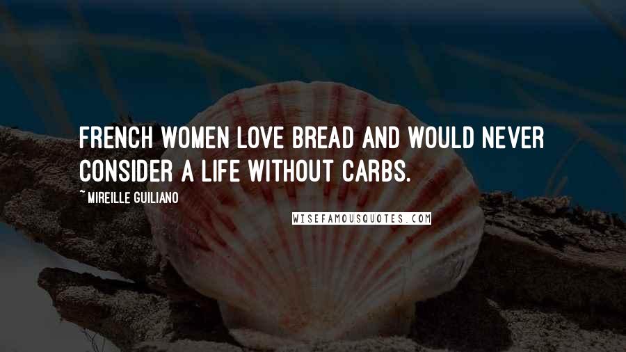 Mireille Guiliano Quotes: French women love bread and would never consider a life without carbs.