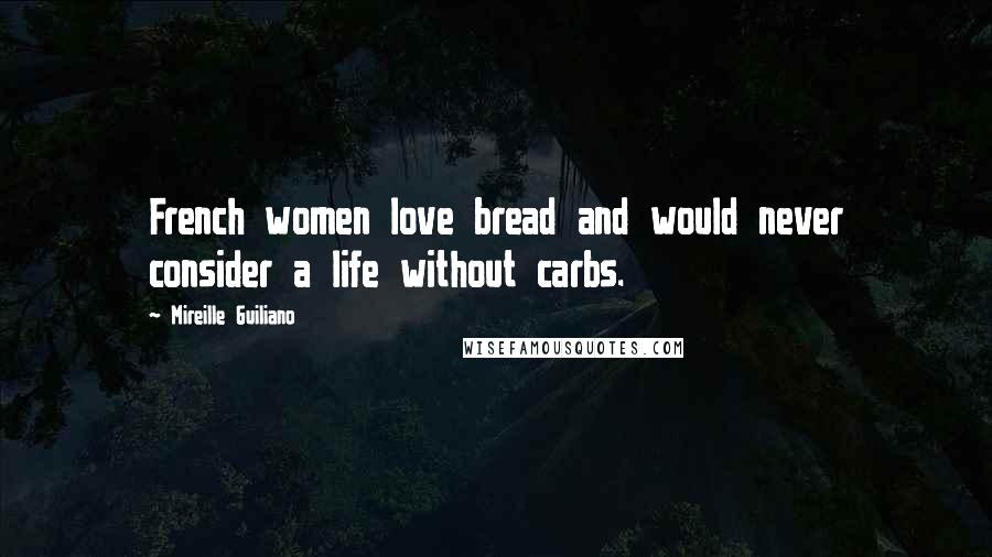 Mireille Guiliano Quotes: French women love bread and would never consider a life without carbs.