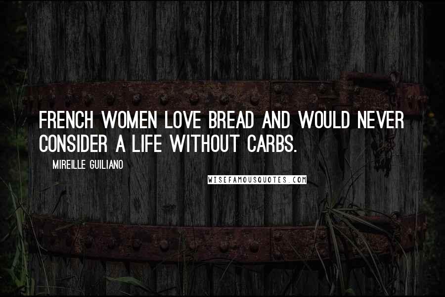 Mireille Guiliano Quotes: French women love bread and would never consider a life without carbs.