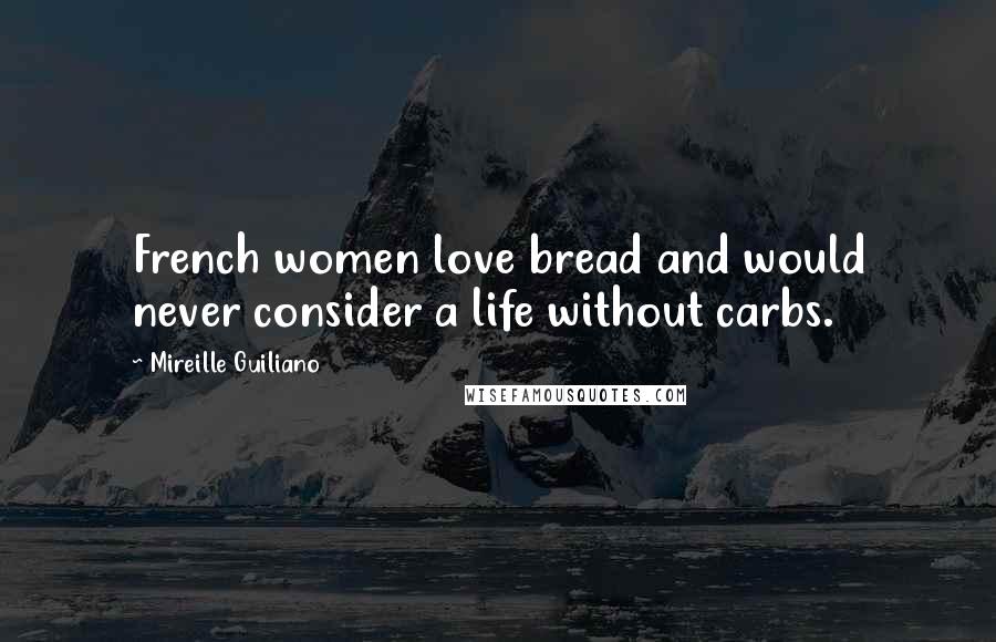 Mireille Guiliano Quotes: French women love bread and would never consider a life without carbs.