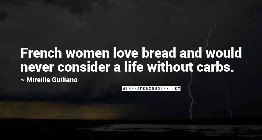 Mireille Guiliano Quotes: French women love bread and would never consider a life without carbs.