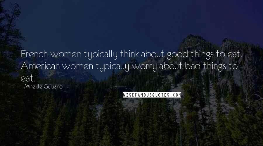 Mireille Guiliano Quotes: French women typically think about good things to eat. American women typically worry about bad things to eat.