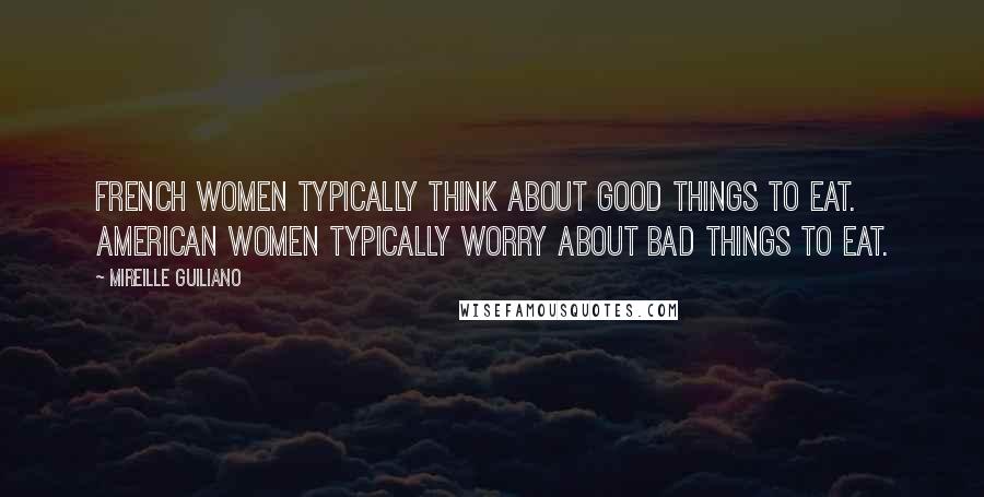 Mireille Guiliano Quotes: French women typically think about good things to eat. American women typically worry about bad things to eat.