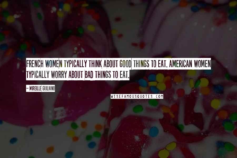 Mireille Guiliano Quotes: French women typically think about good things to eat. American women typically worry about bad things to eat.