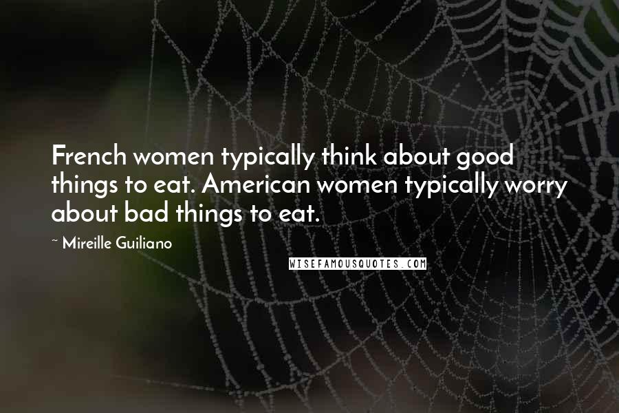 Mireille Guiliano Quotes: French women typically think about good things to eat. American women typically worry about bad things to eat.