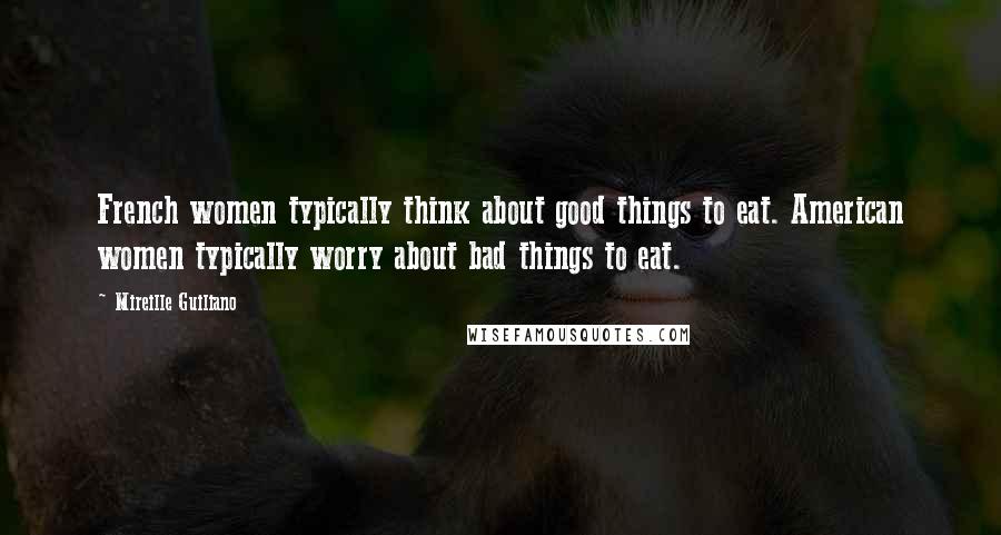 Mireille Guiliano Quotes: French women typically think about good things to eat. American women typically worry about bad things to eat.