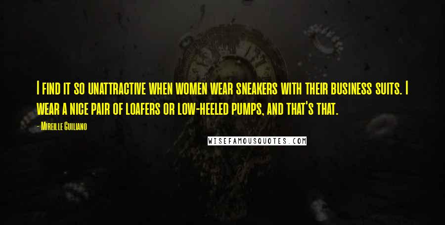 Mireille Guiliano Quotes: I find it so unattractive when women wear sneakers with their business suits. I wear a nice pair of loafers or low-heeled pumps, and that's that.