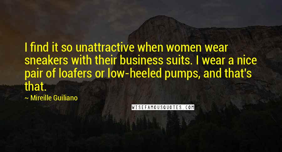 Mireille Guiliano Quotes: I find it so unattractive when women wear sneakers with their business suits. I wear a nice pair of loafers or low-heeled pumps, and that's that.