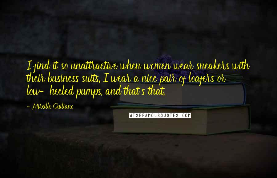 Mireille Guiliano Quotes: I find it so unattractive when women wear sneakers with their business suits. I wear a nice pair of loafers or low-heeled pumps, and that's that.