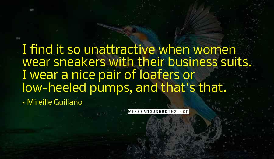 Mireille Guiliano Quotes: I find it so unattractive when women wear sneakers with their business suits. I wear a nice pair of loafers or low-heeled pumps, and that's that.