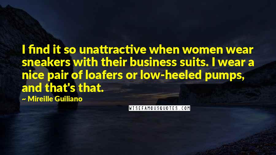 Mireille Guiliano Quotes: I find it so unattractive when women wear sneakers with their business suits. I wear a nice pair of loafers or low-heeled pumps, and that's that.